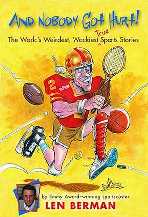 And Nobody Got Hurt!: The World's Weirdest, Wackiest True Sports Stories de Len Berman