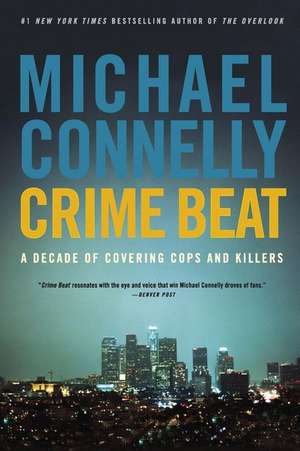 Crime Beat: A Decade of Covering Cops and Killers de Michael Connelly