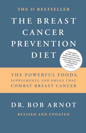 The Breast Cancer Prevention Diet: The Powerful Foods, Supplements, and Drugs That Can Save Your Life de Bob Arnot