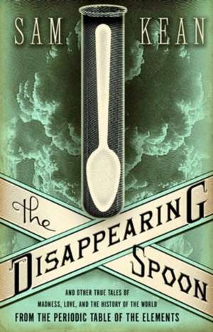 The Disappearing Spoon: And Other True Tales of Madness, Love, and the History of the World from the Periodic Table of the Elements de Sam Kean