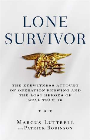 Lone Survivor: The Eyewitness Account of Operation Redwing and the Lost Heroes of SEAL Team 10 de Marcus Luttrell