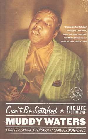 Can't Be Satisfied: The Life and Times of Muddy Waters de Robert Gordon