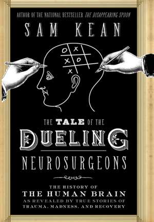 The Tale of the Dueling Neurosurgeons: The History of the Human Brain as Revealed by True Stories of Trauma, Madness, and Recovery de Sam Kean