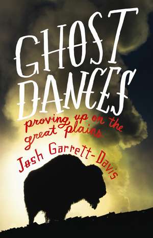 Ghost Dances: Proving Up on the Great Plains de Josh Garrett-Davis