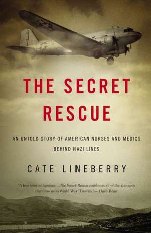 The Secret Rescue: An Untold Story of American Nurses and Medics Behind Nazi Lines de Cate Lineberry