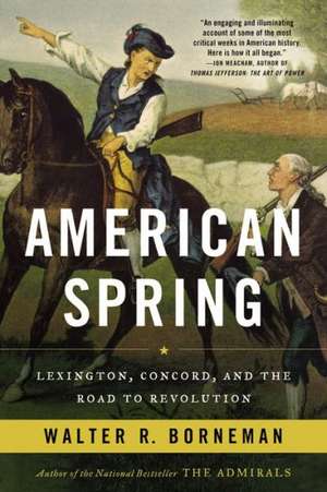 American Spring: Lexington, Concord, and the Road to Revolution de Walter R. Borneman