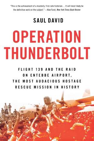 Operation Thunderbolt: Flight 139 and the Raid on Entebbe Airport, the Most Audacious Hostage Rescue Mission in History de Saul David