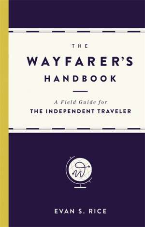 The Wayfarer's Handbook: A Field Guide for the Independent Traveler de Evan S. Rice