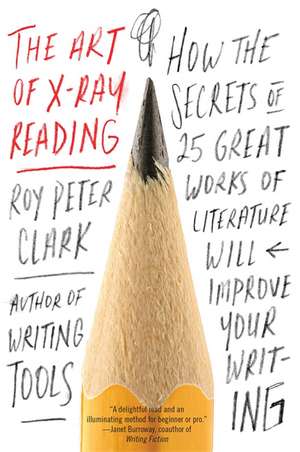 The Art of X-Ray Reading: How the Secrets of 25 Great Works of Literature Will Improve Your Writing de Roy Peter Clark