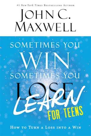 Sometimes You Win--Sometimes You Learn for Teens: How to Turn a Loss into a Win de John C. Maxwell