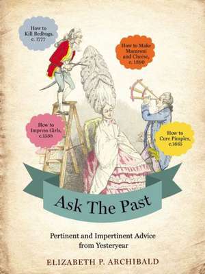 Ask the Past: Pertinent and Impertinent Advice from Yesteryear de Elizabeth P. Archibald