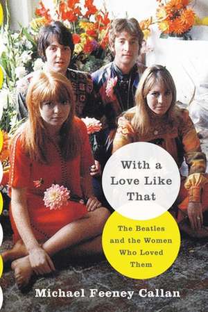 With a Love Like That: The Beatles and the Women Who Loved Them de Michael Feeney Callan