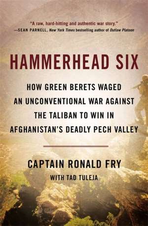 Hammerhead Six: How Green Berets Waged an Unconventional War Against the Taliban to Win in Afghanistan's Deadly Pech Valley de Ronald Fry