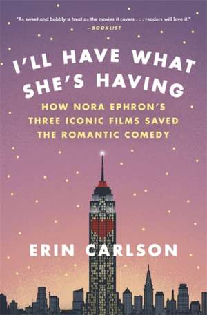 I'll Have What She's Having: How Nora Ephron's Three Iconic Films Saved the Romantic Comedy de Erin Carlson