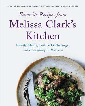 Favorite Recipes from Melissa Clark's Kitchen: Family Meals, Festive Gatherings, and Everything In-between de Melissa Clark