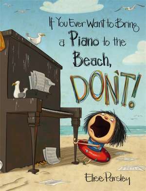 If You Ever Want to Bring a Piano to the Beach, Don't! de Elise Parsley