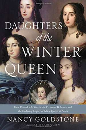 Daughters of the Winter Queen: Four Remarkable Sisters, the Crown of Bohemia, and the Enduring Legacy of Mary, Queen of Scots de Nancy Goldstone