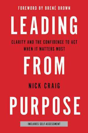 Leading from Purpose: Clarity and the Confidence to Act When It Matters Most de Nick Craig