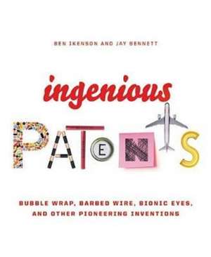 Ingenious Patents: Bubble Wrap, Barbed Wire, Bionic Eyes, and Other Pioneering Inventions de Ben Ikenson