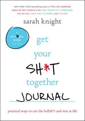 Get Your Sh*t Together Journal: Practical Ways to Cut the Bullsh*t and Win at Life de Sarah Knight