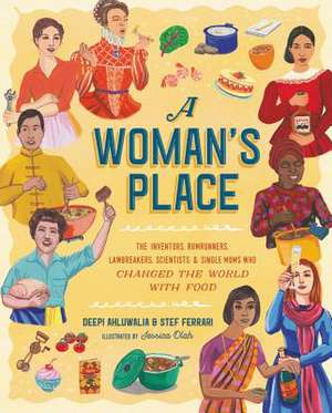 A Woman's Place: The Inventors, Rumrunners, Lawbreakers, Scientists, and Single Moms Who Changed the World with Food de Deepi Ahluwalia