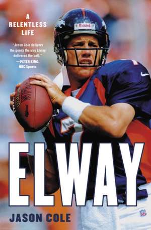 Elway : A Relentless Life de Jason Cole