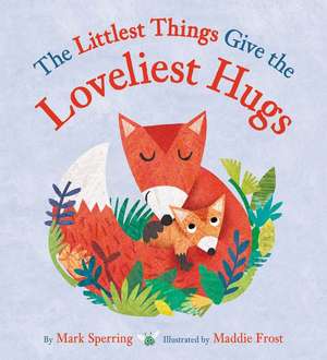 The Littlest Things Give the Loveliest Hugs de Mark Sperring