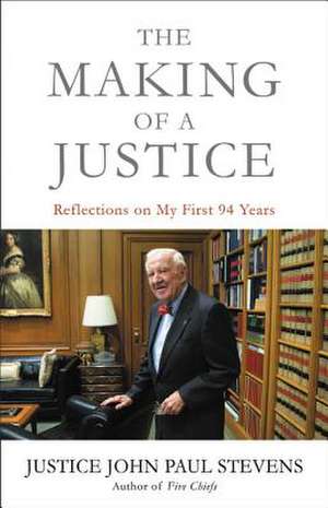 The Making of a Justice: Reflections on My First 94 Years de John Paul Stevens