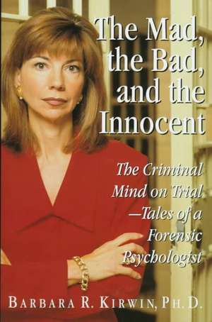 Mad, the Bad, and the Innocent, The: The Criminal Mind on Trial - Tales of a Forensic Psychologist de Barbara R. Kirwin