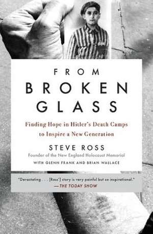 From Broken Glass: Finding Hope in Hitler's Death Camps to Inspire a New Generation de Steve Ross