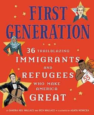 First Generation: 36 Trailblazing Immigrants and Refugees Who Make America Great de Sandra Neil Wallace