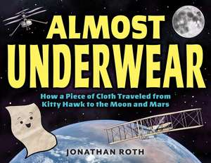 Almost Underwear: How a Piece of Cloth Traveled from Kitty Hawk to the Moon and Mars de Jonathan Roth