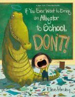 If You Ever Want to Bring an Alligator to School, Don't! de Elise Parsley