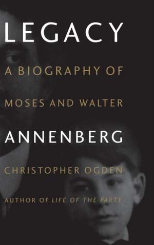 Legacy: A Biography of Moses and Walter Annenberg de Christopher Ogden