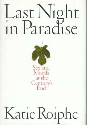 Last Night in Paradise: Sex and Morals at the Century's End de Katie Roiphe