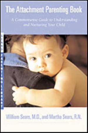 The Attachment Parenting Book: A Commonsense Guide to Understanding and Nurturing Your Baby de William Sears