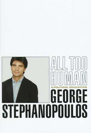 All Too Human: A Political Education de George Stephanopoulos