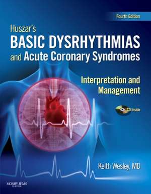 Huszar's Basic Dysrhythmias and Acute Coronary Syndromes: Interpretation and Management [With Pocket Guide] de Keith Wesley