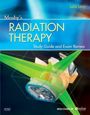 Mosby's Radiation Therapy Study Guide and Exam Review (Print w/Access Code) de Leia Levy