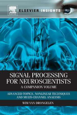 Signal Processing for Neuroscientists, A Companion Volume: Advanced Topics, Nonlinear Techniques and Multi-Channel Analysis de Wim van Drongelen