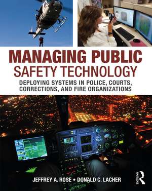 Managing Public Safety Technology: Deploying Systems in Police, Courts, Corrections, and Fire Organizations de Jeffrey Rose