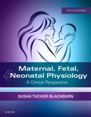 Maternal, Fetal, & Neonatal Physiology: A Clinical Perspective de Susan Blackburn