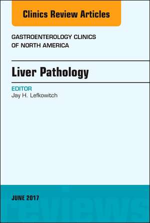 Liver Pathology, An Issue of Gastroenterology Clinics of North America de Jay H. Lefkowitch