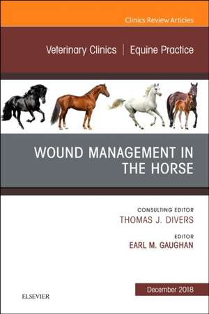 Wound Management in the Horse, An Issue of Veterinary Clinics of North America: Equine Practice de Earl Michael Gaughan