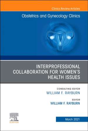 Interprofessional Collaboration for Women's Health Issues, An Issue of Obstetrics and Gynecology Clinics de William F. Rayburn