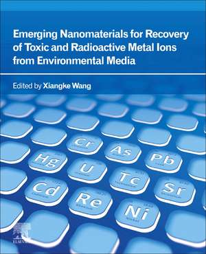 Emerging Nanomaterials for Recovery of Toxic and Radioactive Metal Ions from Environmental Media de Xiangke Wang