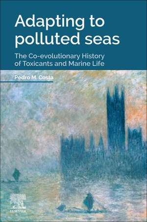 Adapting to Polluted Seas: The Co-evolutionary History of Toxicants and Marine Life de Pedro M. Costa