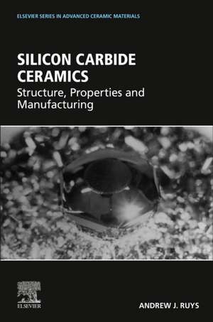 Silicon Carbide Ceramics: Structure, Properties and Manufacturing de Andrew J. Ruys