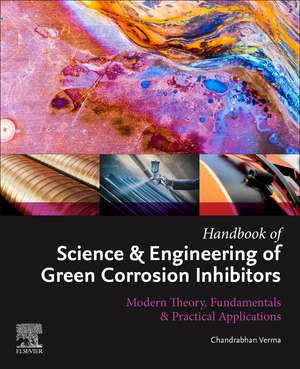 Handbook of Science & Engineering of Green Corrosion Inhibitors: Modern Theory, Fundamentals & Practical Applications de Chandrabhan Verma