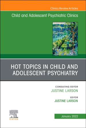 Hot Topics in Child and Adolescent Psychiatry, An Issue of ChildAnd Adolescent Psychiatric Clinics of North America de Justine Larson